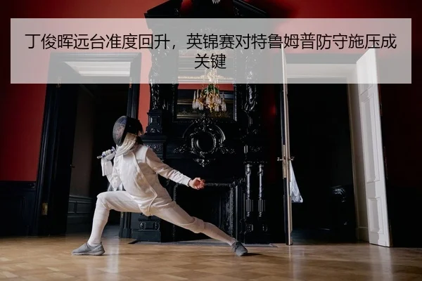 丁俊晖远台准度回升，英锦赛对特鲁姆普防守施压成关键